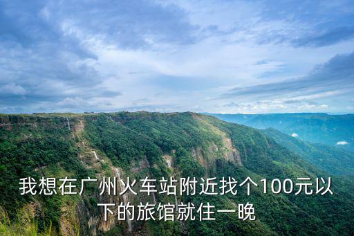 我想在廣州火車站附近找個100元以下的旅館就住一晚