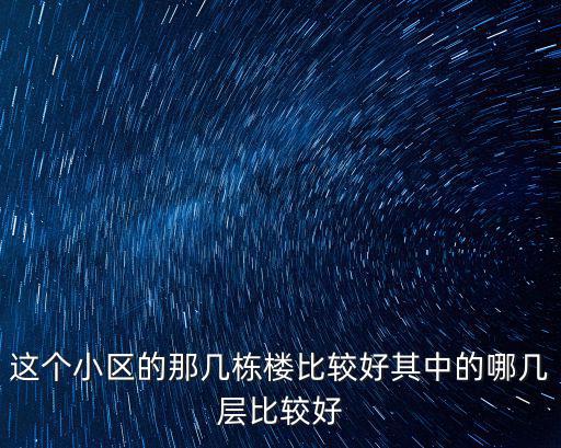 這個(gè)小區(qū)的那幾棟樓比較好其中的哪幾層比較好