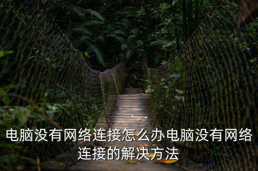 電腦沒有網絡連接怎么辦電腦沒有網絡連接的解決方法