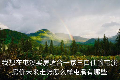 我想在屯溪買房適合一家三口住的屯溪房價未來走勢怎么樣屯溪有哪些