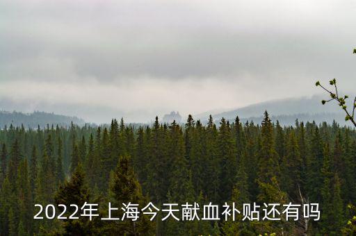 2022年上海今天獻血補貼還有嗎