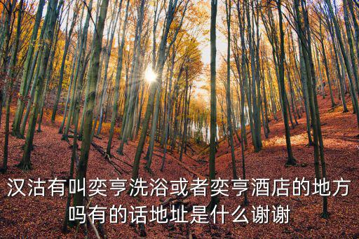 漢沽有叫奕亨洗浴或者奕亨酒店的地方嗎有的話地址是什么謝謝