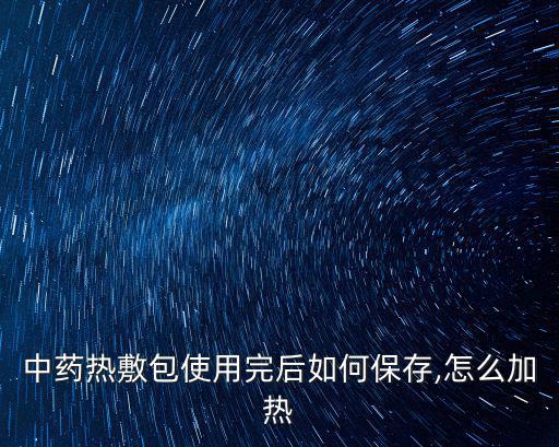 中藥熱敷包使用完后如何保存,怎么加熱