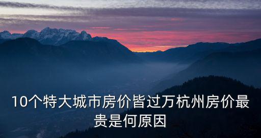 10個特大城市房價皆過萬杭州房價最貴是何原因
