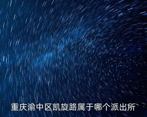 重慶渝中區凱旋路屬于哪個派出所