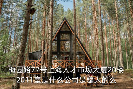 梅園路77號上海人才市場大廈20樓2011室是什么公司是騙人的么