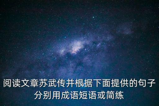 閱讀文章蘇武傳并根據(jù)下面提供的句子分別用成語(yǔ)短語(yǔ)或簡(jiǎn)練