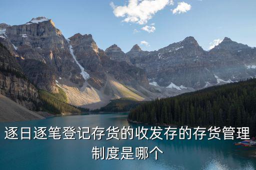 逐日逐筆登記存貨的收發存的存貨管理制度是哪個
