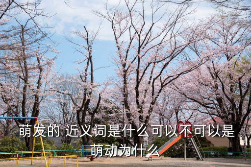 萌發的近義詞,萌芽萌發與種子或孢子的萌發有何不同?