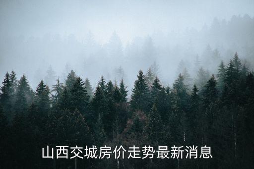 山西交城房價走勢最新消息