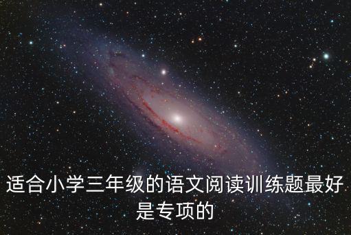 適合小學(xué)三年級的語文閱讀訓(xùn)練題最好是專項的
