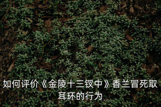 如何評價《金陵十三釵中》香蘭冒死取耳環的行為