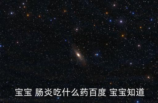 寶寶 腸炎吃什么藥百度 寶寶知道