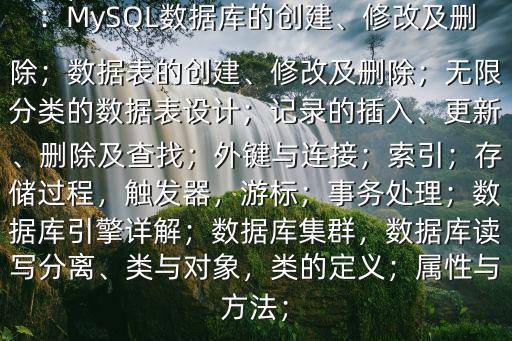 php工程師需要具備哪些技術$課程：MySQL數據庫的創建、修改及刪除；數據表的創建、修改及刪除；無限分類的數據表設計；記錄的插入、更新、刪除及查找；外鍵與連接；索引；存儲過程，觸發器，游標；事務處理；數據庫引擎詳解；數據庫集群，數據庫讀寫分離、類與對象，類的定義；屬性與方法；