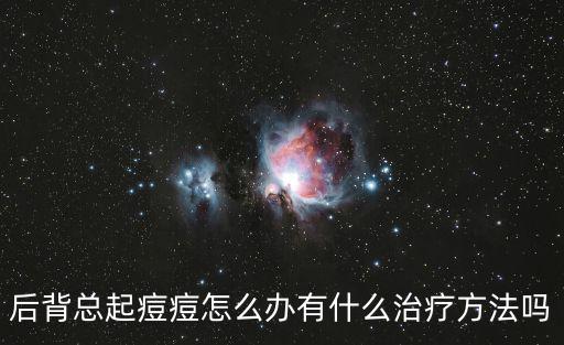 后背總起痘痘怎么辦有什么治療方法嗎