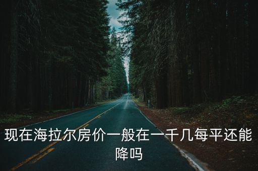 現在海拉爾房價一般在一千幾每平還能降嗎