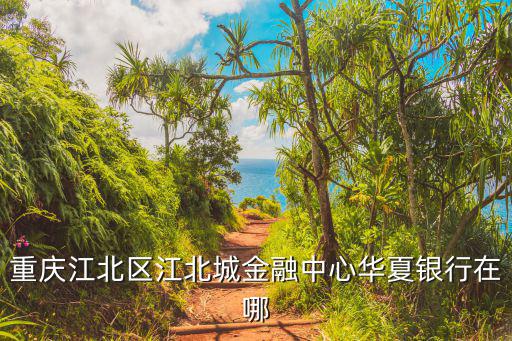 重慶江北區江北城金融中心華夏銀行在哪