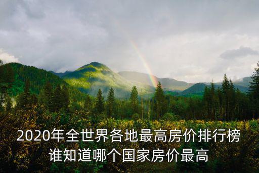 2020年全世界各地最高房價排行榜誰知道哪個國家房價最高