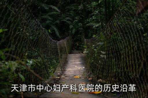 天津市婦產科醫院產科醫院，天津市中心婦產科醫院的歷史沿革