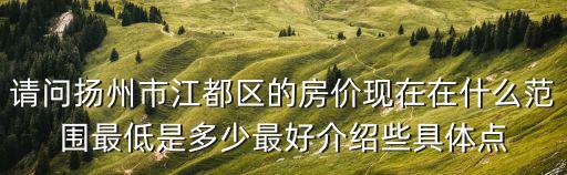 請問揚州市江都區的房價現在在什么范圍最低是多少最好介紹些具體點