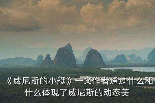 《威尼斯的小艇》一文作者通過什么和什么體現了威尼斯的動態美