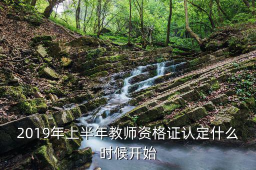 2019年上半年教師資格證認定什么時候開始