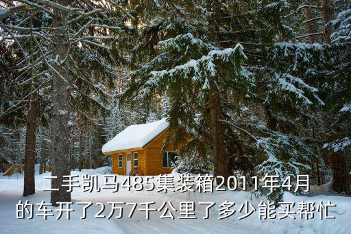 二手凱馬485集裝箱2011年4月的車開了2萬7千公里了多少能買幫忙