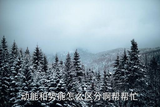 動能和勢能怎么區分啊幫幫忙