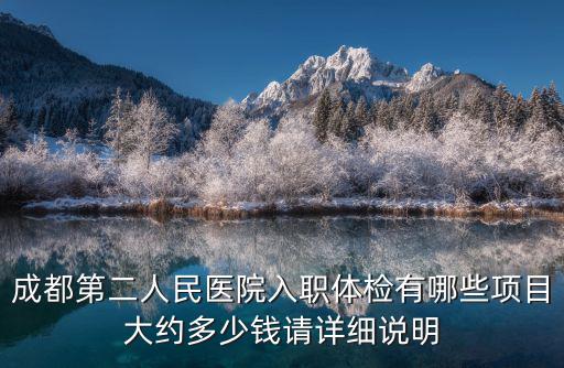成都第二人民醫(yī)院入職體檢有哪些項(xiàng)目大約多少錢請?jiān)敿?xì)說明