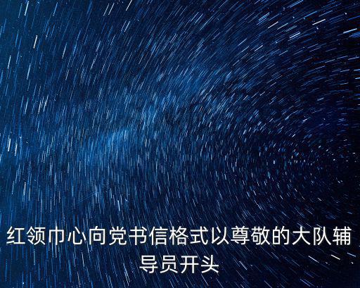 紅領巾心向黨書信格式以尊敬的大隊輔導員開頭