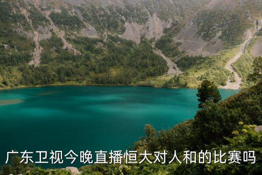 廣東衛視今晚直播恒大對人和的比賽嗎