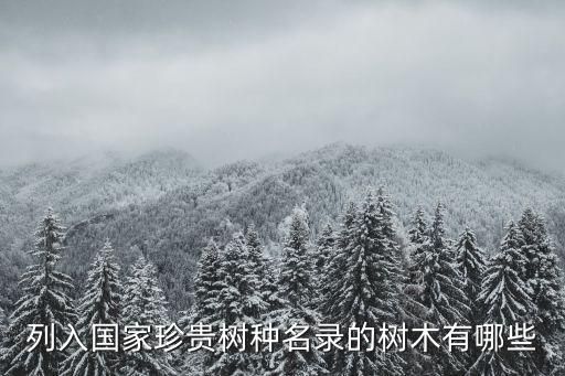 列入國家珍貴樹種名錄的樹木有哪些