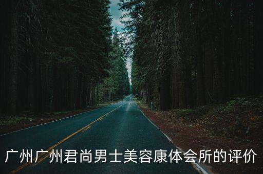 廣州廣州君尚男士美容康體會所的評價