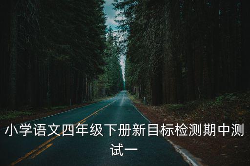 小學(xué)語文四年級(jí)下冊(cè)新目標(biāo)檢測(cè)期中測(cè)試一