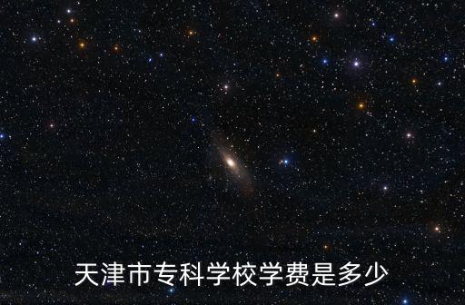 天津市專科學(xué)校學(xué)費是多少