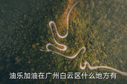 油樂加油在廣州白云區什么地方有
