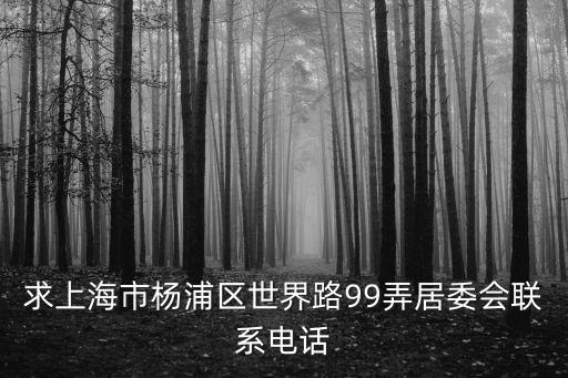 求上海市楊浦區世界路99弄居委會聯系電話