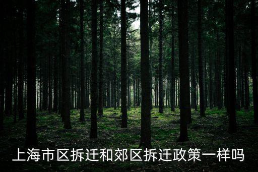 上海市區(qū)拆遷和郊區(qū)拆遷政策一樣嗎