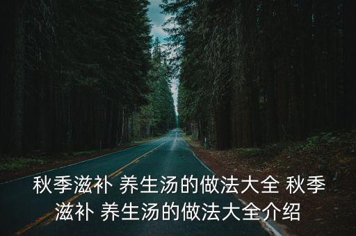  秋季滋補 養(yǎng)生湯的做法大全 秋季滋補 養(yǎng)生湯的做法大全介紹