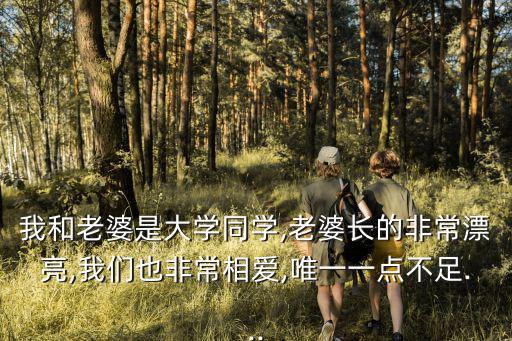 我和老婆是大學同學,老婆長的非常漂亮,我們也非常相愛,唯一一點不足...