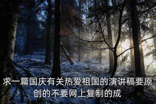 求一篇國慶有關熱愛祖國的演講稿要原創的不要網上復制的成