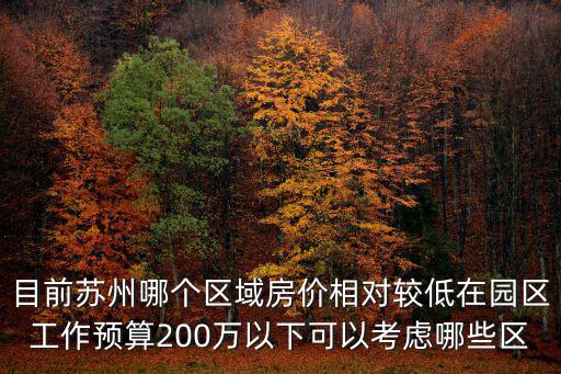 目前蘇州哪個區域房價相對較低在園區工作預算200萬以下可以考慮哪些區
