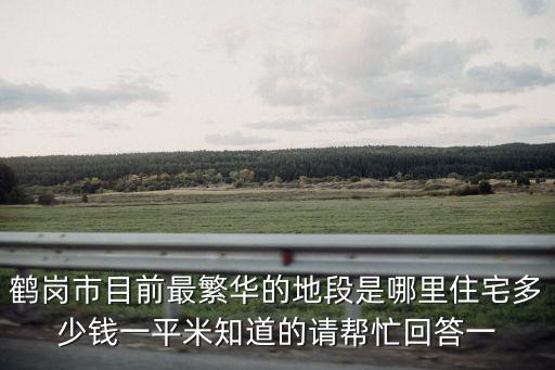 鶴崗市目前最繁華的地段是哪里住宅多少錢一平米知道的請幫忙回答一