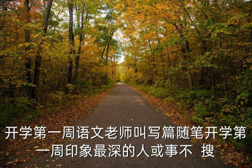 開學第一周語文老師叫寫篇隨筆開學第一周印象最深的人或事不  搜