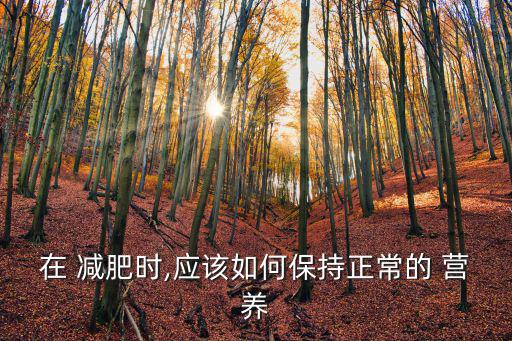 在 減肥時,應該如何保持正常的 營養