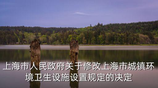 上海市人民政府關于修改上海市城鎮環境衛生設施設置規定的決定