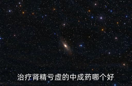 治療腎精虧虛的中成藥哪個好