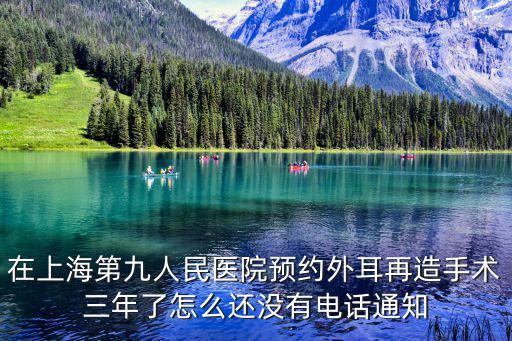 在上海第九人民醫(yī)院預約外耳再造手術三年了怎么還沒有電話通知