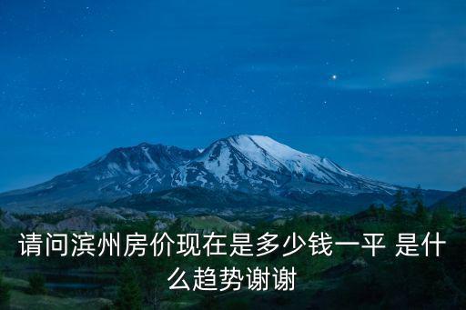 請問濱州房價現在是多少錢一平 是什么趨勢謝謝