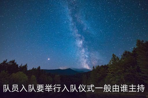 入隊(duì)儀式,少先隊(duì)員入隊(duì)要舉行入隊(duì)儀式一般由誰(shuí)主持
